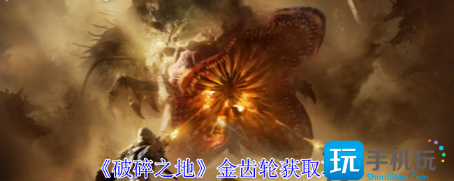 《破碎之地》金齿轮获取攻略 《破碎之地》金齿轮获取攻略