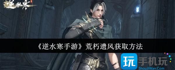 《逆水寒手游》荒朽遗风获取方法 《逆水寒手游》荒朽遗风获取方法