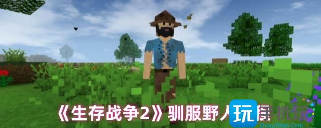 《生存战争2》驯服野人教程 《生存战争2》驯服野人教程