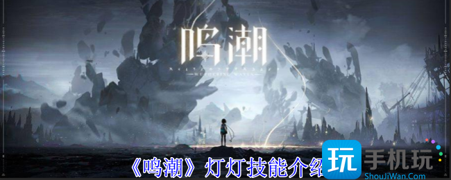 《鸣潮》灯灯技能介绍 《鸣潮》灯灯技能介绍