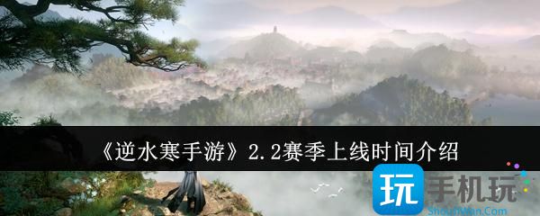 《逆水寒手游》2.2赛季上线时间介绍 《逆水寒手游》2.2赛季上线时间介绍
