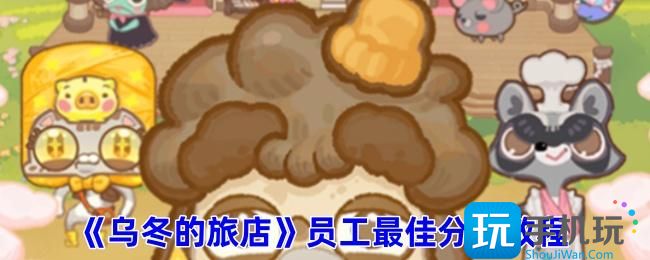 《乌冬的旅店》员工最佳分配教程 《乌冬的旅店》员工最佳分配教程