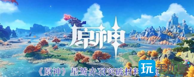 《原神》星鹫赤羽突破材料一览 《原神》星鹫赤羽突破材料一览