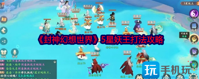 《封神幻想世界》5星妖王打法攻略 《封神幻想世界》5星妖王打法攻略