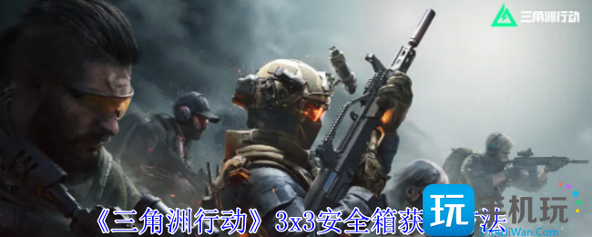 《三角洲行动》3x3安全箱获取方法 《三角洲行动》3x3安全箱获取方法