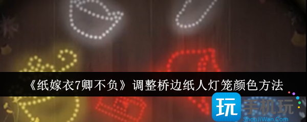 《纸嫁衣7卿不负》调整桥边纸人灯笼颜色方法 《纸嫁衣7卿不负》调整桥边纸人灯笼颜色方法