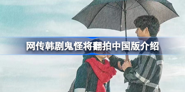 网传韩剧鬼怪将翻拍中国版怎么回事-网传韩剧鬼怪将翻拍中国版叫什么