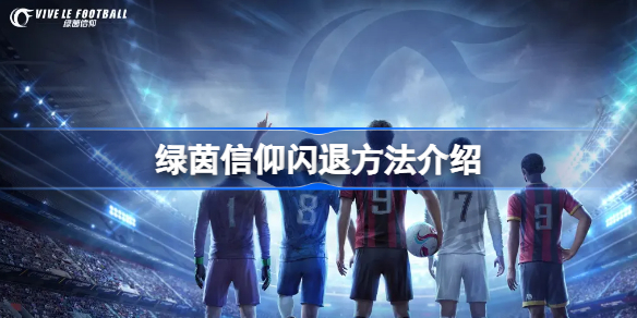 绿茵信仰遇到闪退怎么回事-绿茵信仰闪退方法介绍