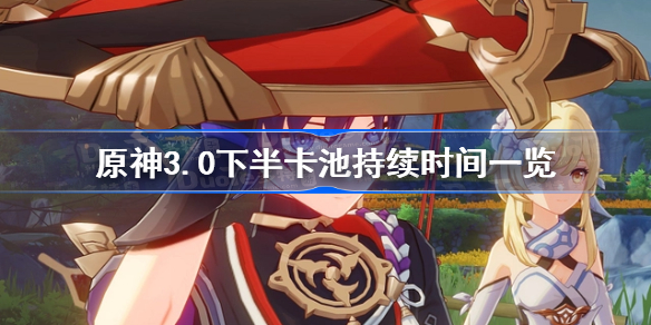 原神3.0下半卡池持续时间一览-3.0版本下半卡池持续多久