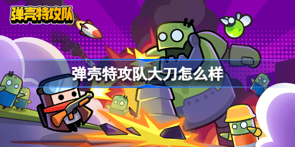 弹壳特攻队大刀怎么样-弹壳特攻队大刀合成公式