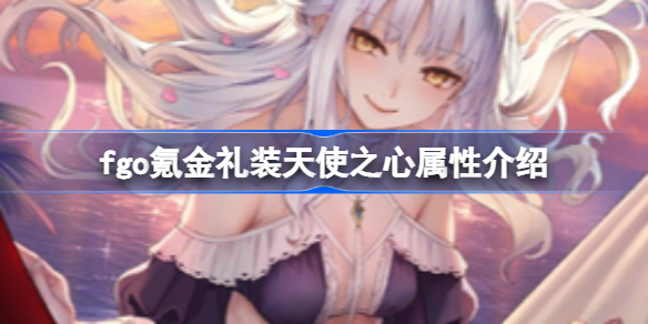 fgo氪金礼装天使之心属性介绍-fgo氪金礼装天使之心属性怎么样