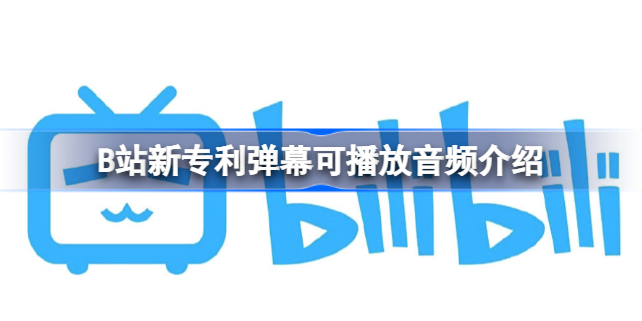 B站新专利弹幕可播放音频怎么回事-B站新专利弹幕可播放音频介绍