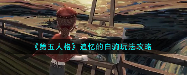 第五人格追忆的白驹怎么玩 追忆的白驹玩法攻略[多图]图片1