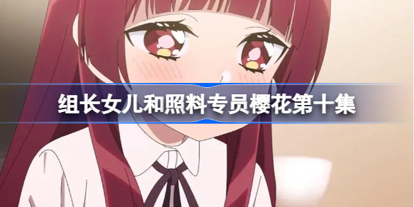 组长女儿和照料专员樱花第十集-组长女儿和照料专员第10集