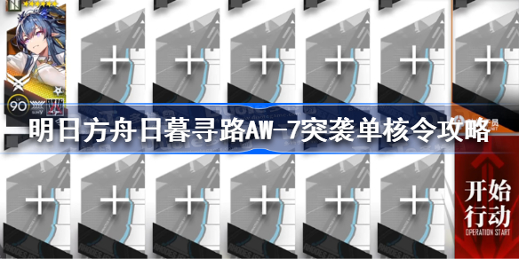 明日方舟aw7怎么过-明日方舟日暮寻路AW-7突袭单核令攻略