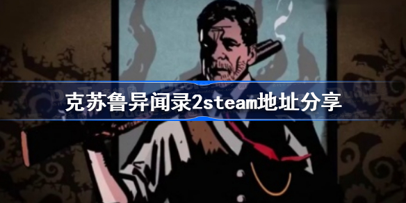 克苏鲁异闻录2steam地址-克苏鲁异闻录2steam地址分享