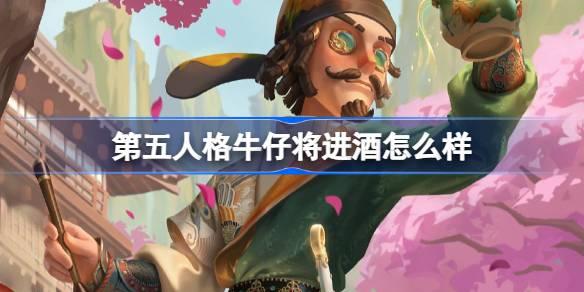 第五人格牛仔将进酒怎么样 第五人格牛仔新春限时时装介绍
