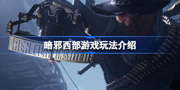暗邪西部游戏玩法介绍-暗邪西部是开放世界吗