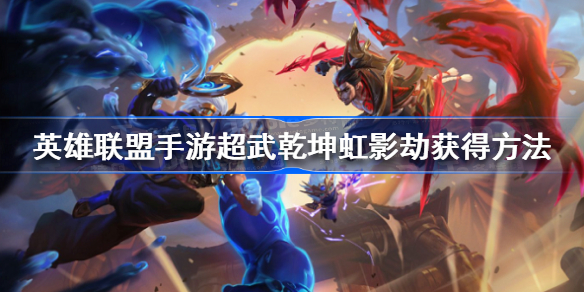 英雄联盟手游超武乾坤虹影劫怎么获得-英雄联盟手游超武乾坤虹影劫获得方法