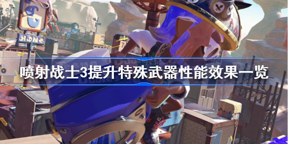 喷射战士3提升特殊武器性能效果一览-斯普拉遁3提升武器性能是什么