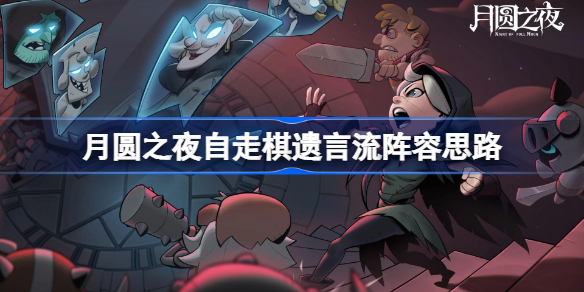 月圆之夜自走棋遗言流阵容思路-月圆之夜自走棋遗言流阵容怎么搭配