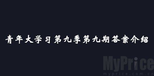 青年大学习第九季第九期答案 青年大学习第九季第九期答案介绍