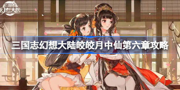 三国志幻想大陆皎皎月中仙第六章怎么打-三国志幻想大陆皎皎月中仙第六章攻略
