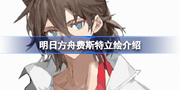 明日方舟费斯特是谁-明日方舟费斯特立绘介绍