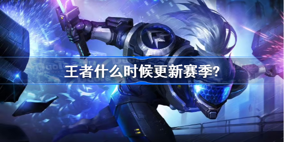 王者什么时候更新赛季?-王者更新赛季时间表2022最新