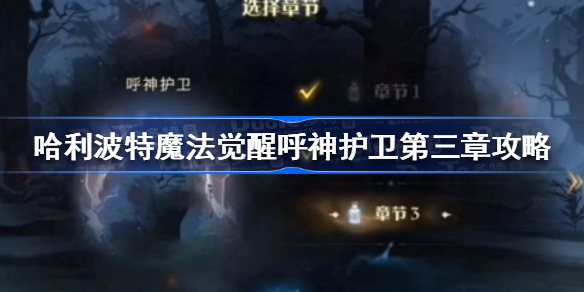 哈利波特魔法觉醒呼神护卫第三章攻略-哈利波特魔法觉醒呼神护卫第三章怎么打