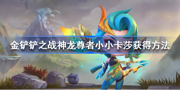 金铲铲之战神龙尊者小小卡莎怎么获得-金铲铲之战神龙尊者小小卡莎获得方法