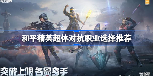 和平精英超体对抗职业选择推荐-和平精英超体对抗职业有哪些