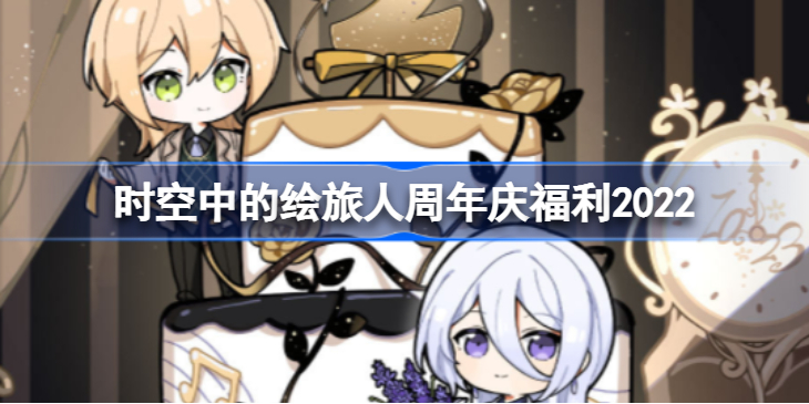 时空中的绘旅人周年庆福利2022-时空中的绘旅人周年庆是哪天