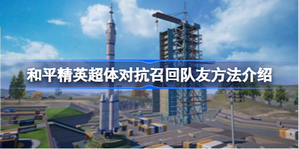 和平精英超体对抗召回队友方法介绍-和平精英超体对抗怎么召回队友