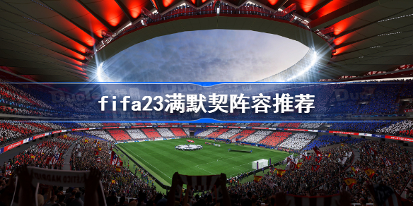 fifa23满默契阵容推荐-fifa23开荒满默契阵容汇总