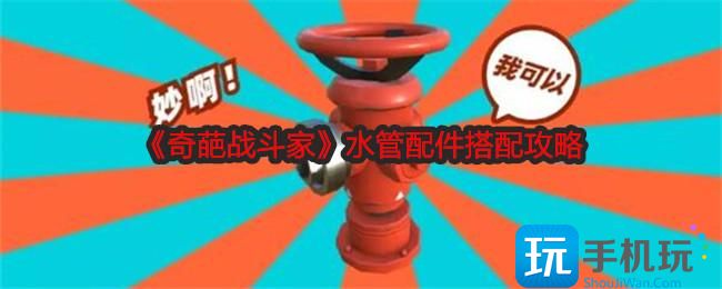 奇葩战斗家水管配件怎么搭配-水管配件搭配攻略
