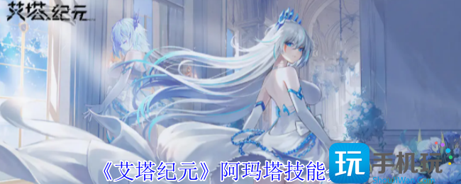 艾塔纪元阿玛塔有什么技能-阿玛塔技能介绍