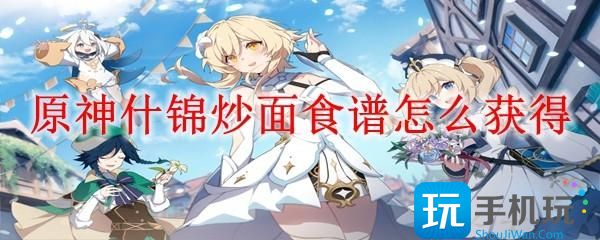 原神什锦炒面食谱怎么获得-什锦炒面食谱获得方法