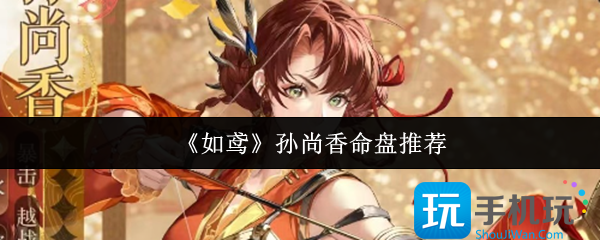 如鸢孙尚香命盘什么好-孙尚香命盘推荐