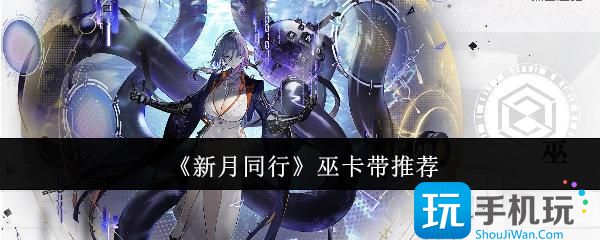 新月同行巫卡带选什么-巫卡带推荐
