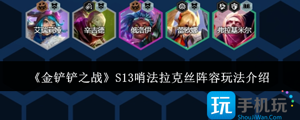 金铲铲之战S13哨法拉克丝阵容怎么玩-S13哨法拉克丝阵容玩法介绍