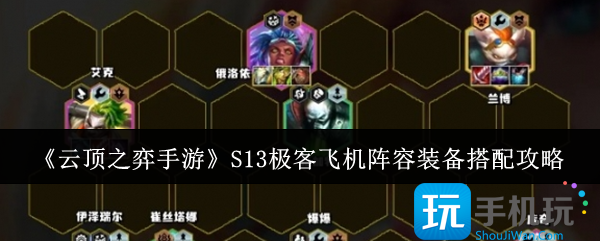 云顶之弈手游S13极客飞机阵容怎么装备-S13极客飞机阵容装备搭配攻略
