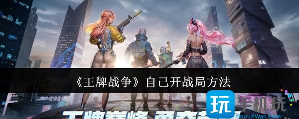 王牌战争怎么自己开战局-自己开战局方法