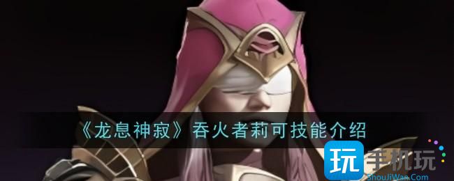龙息神寂吞火者莉可技能是什么-吞火者莉可技能介绍