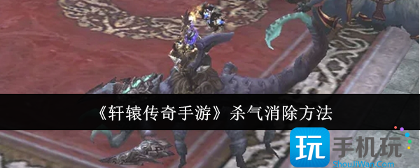轩辕传奇手游杀气怎么消除-杀气消除方法