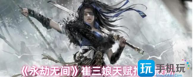 永劫无间手游崔三娘天赋怎么点-崔三娘天赋推荐最新
