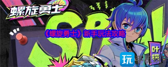 螺旋勇士新手怎么玩-新手玩法攻略