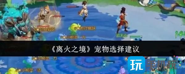 离火之境宠物怎么选-宠物选择建议