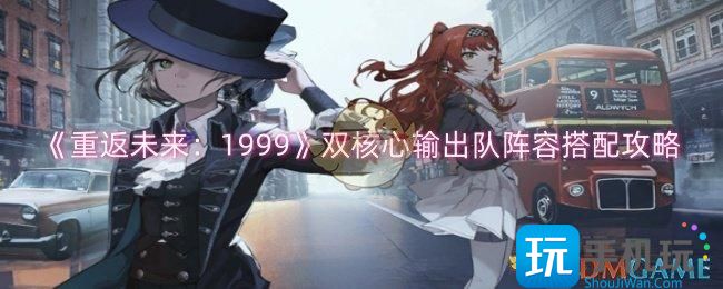 重返未来：1999双核心输出队阵容怎么搭配-双核心输出队阵容搭配攻略