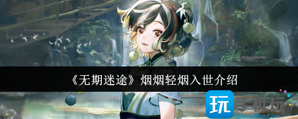 无期迷途烟烟轻烟入世怎么样-烟烟轻烟入世介绍